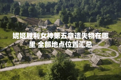 妮姬胜利女神第五章遗失物在哪里 全部地点位置汇总