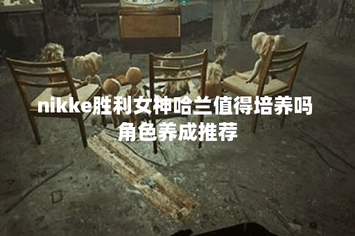 nikke胜利女神哈兰值得培养吗 角色养成推荐
