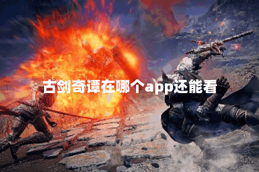 古剑奇谭在哪个app还能看