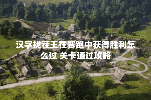 汉字找茬王在赛跑中获得胜利怎么过 关卡通过攻略