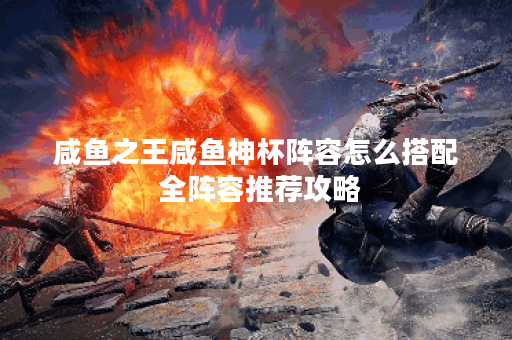 咸鱼之王咸鱼神杯阵容怎么搭配 全阵容推荐攻略