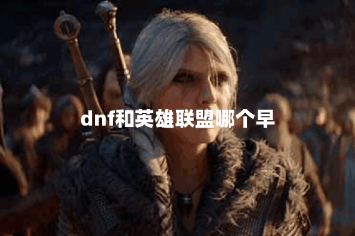 dnf和英雄联盟哪个早