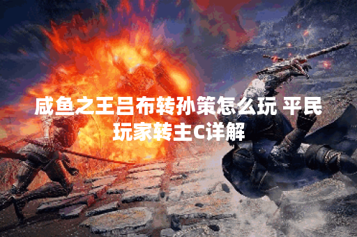 咸鱼之王吕布转孙策怎么玩 平民玩家转主C详解 咸鱼之王吕布转孙策怎么玩 平民玩家转主C详解