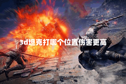3d坦克打哪个位置伤害更高