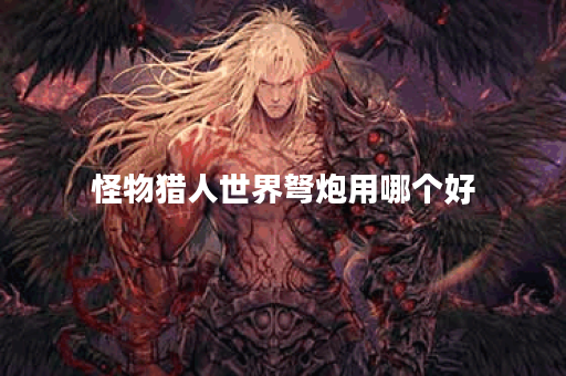 怪物猎人世界弩炮用哪个好