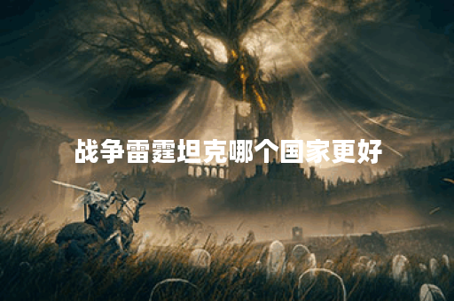 战争雷霆坦克哪个国家更好