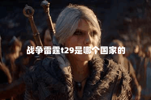 战争雷霆t29是哪个国家的 战争雷霆t29是哪个国家的