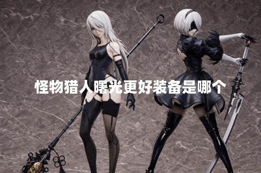 怪物猎人曙光更好装备是哪个