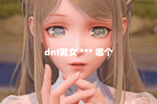 dnf男女 *** 哪个