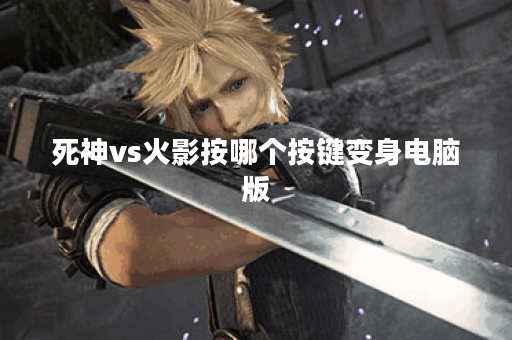 死神vs火影按哪个按键变身电脑版