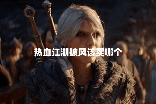热血江湖披风该买哪个