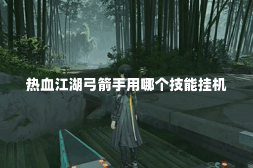 热血江湖弓箭手用哪个技能挂机