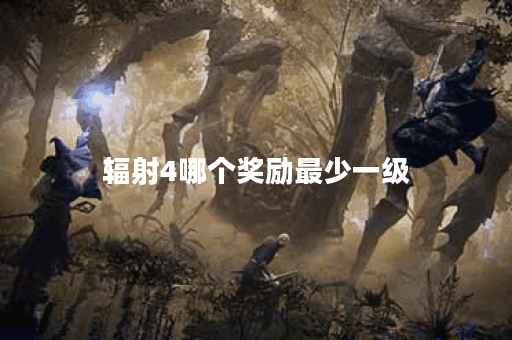 辐射4哪个奖励最少一级