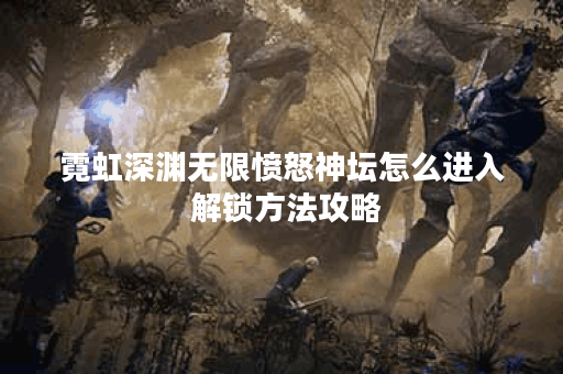 霓虹深渊无限愤怒神坛怎么进入 解锁方法攻略