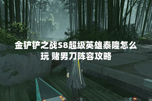 金铲铲之战S8超级英雄泰隆怎么玩 赌男刀阵容攻略