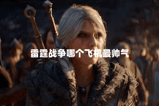 雷霆战争哪个飞机最帅气