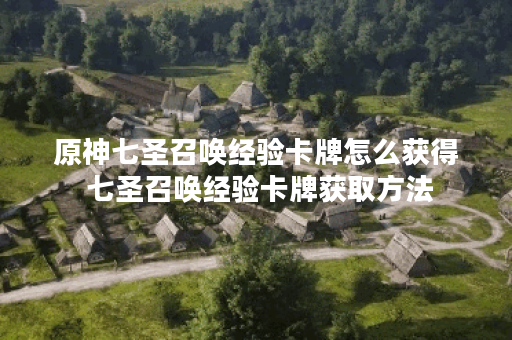 原神七圣召唤经验卡牌怎么获得 七圣召唤经验卡牌获取方法