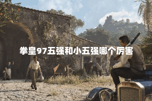 拳皇97五强和小五强哪个厉害