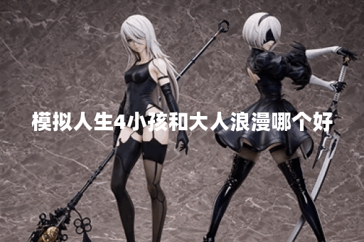 模拟人生4小孩和大人浪漫哪个好