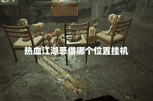 热血江湖恶僧哪个位置挂机 热血江湖恶僧哪个位置挂机