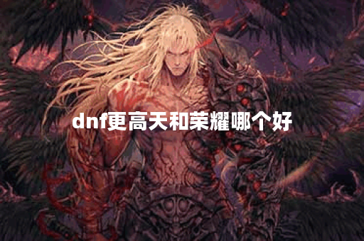 dnf更高天和荣耀哪个好