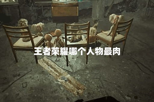 王者荣耀哪个人物最肉 王者荣耀哪个人物最肉