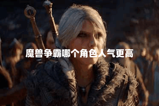 魔兽争霸哪个角色人气更高