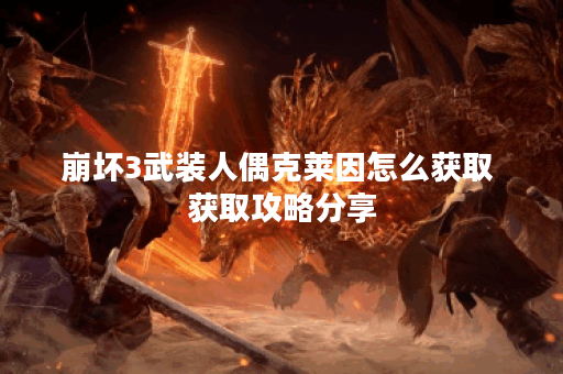 崩坏3武装人偶克莱因怎么获取 获取攻略分享