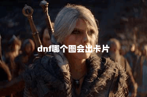 dnf哪个图会出卡片