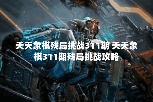 天天象棋残局挑战311期 天天象棋311期残局挑战攻略