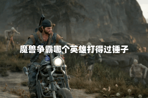 魔兽争霸哪个英雄打得过锤子