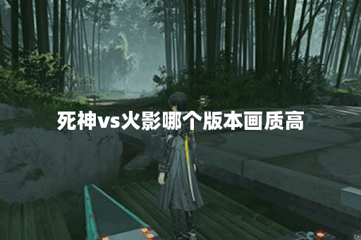 死神vs火影哪个版本画质高
