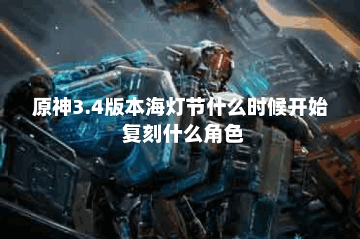 原神3.4版本海灯节什么时候开始 复刻什么角色