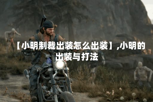 【小明制裁出装怎么出装】,小明的出装与打法 【小明制裁出装怎么出装】,小明的出装与打法