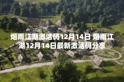 烟雨江湖激活码12月14日 烟雨江湖12月14日最新激活码分享