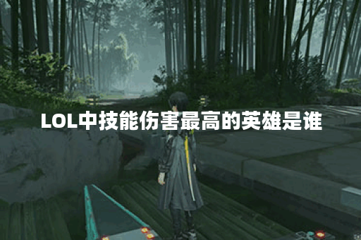 LOL中技能伤害最高的英雄是谁？他们的技能特点是什么？