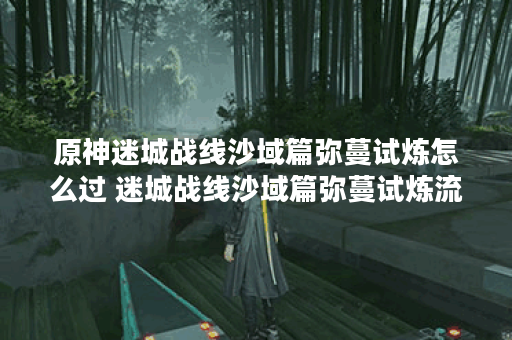 原神迷城战线沙域篇弥蔓试炼怎么过 迷城战线沙域篇弥蔓试炼流程攻略