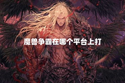 魔兽争霸在哪个平台上打