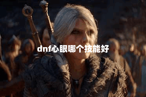 dnf心眼哪个技能好
