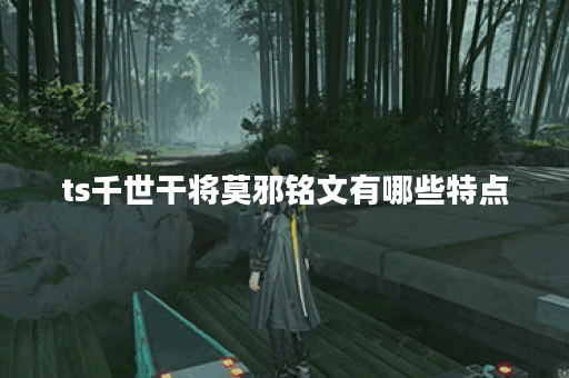 ts千世干将莫邪铭文有哪些特点？如何选择最佳铭文搭配？