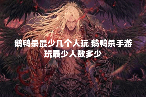 鹅鸭杀最少几个人玩 鹅鸭杀手游玩最少人数多少