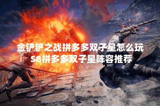 金铲铲之战拼多多双子星怎么玩 S8拼多多双子星阵容推荐