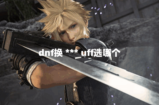 dnf换 *** uff选哪个