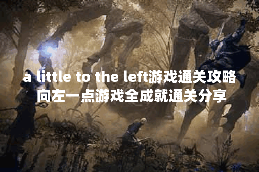 a little to the left游戏通关攻略 向左一点游戏全成就通关分享