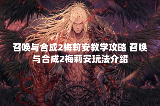 召唤与合成2梅莉安教学攻略 召唤与合成2梅莉安玩法介绍