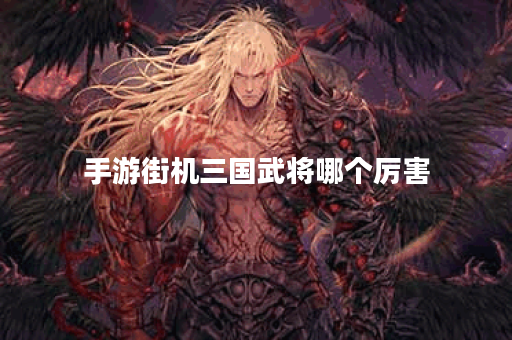 手游街机三国武将哪个厉害