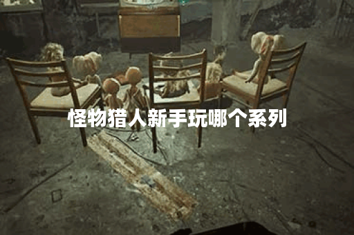 怪物猎人新手玩哪个系列