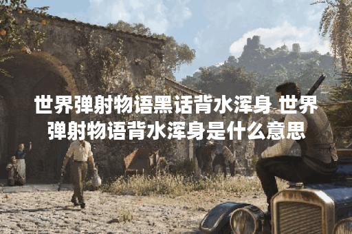 世界弹射物语黑话背水浑身 世界弹射物语背水浑身是什么意思