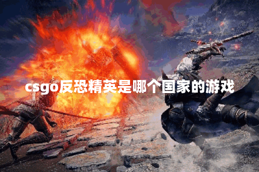 csgo反恐精英是哪个国家的游戏