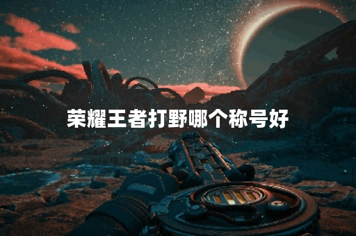 荣耀王者打野哪个称号好